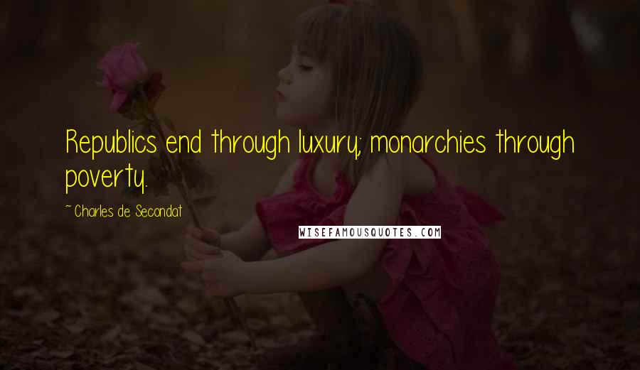 Charles De Secondat Quotes: Republics end through luxury; monarchies through poverty.