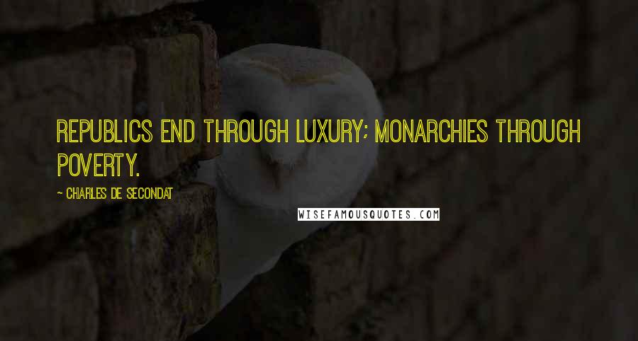 Charles De Secondat Quotes: Republics end through luxury; monarchies through poverty.