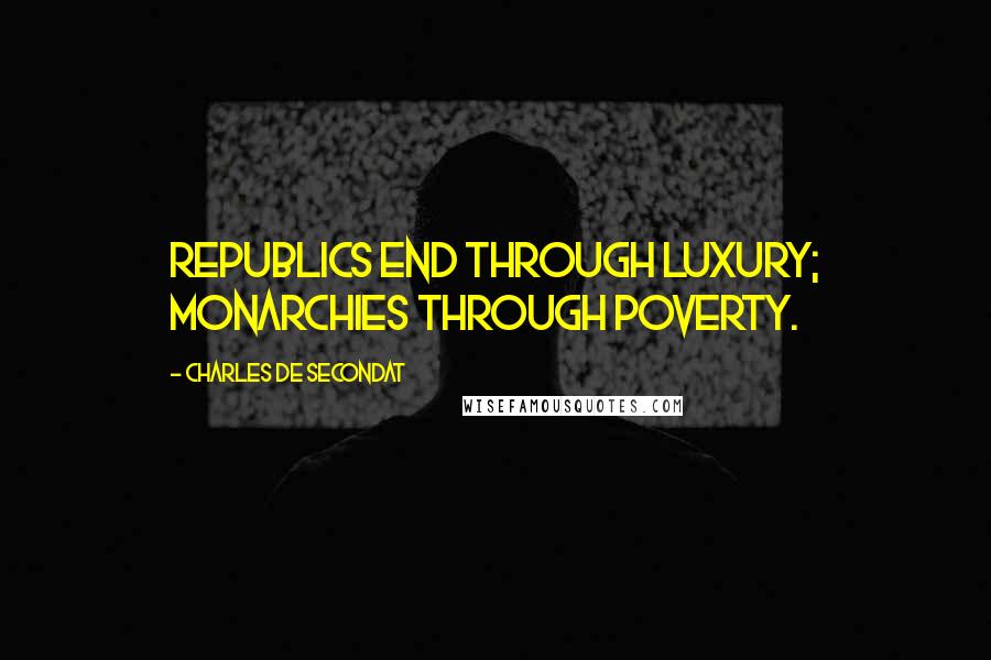 Charles De Secondat Quotes: Republics end through luxury; monarchies through poverty.