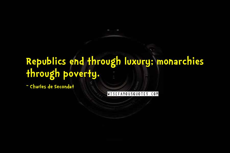 Charles De Secondat Quotes: Republics end through luxury; monarchies through poverty.