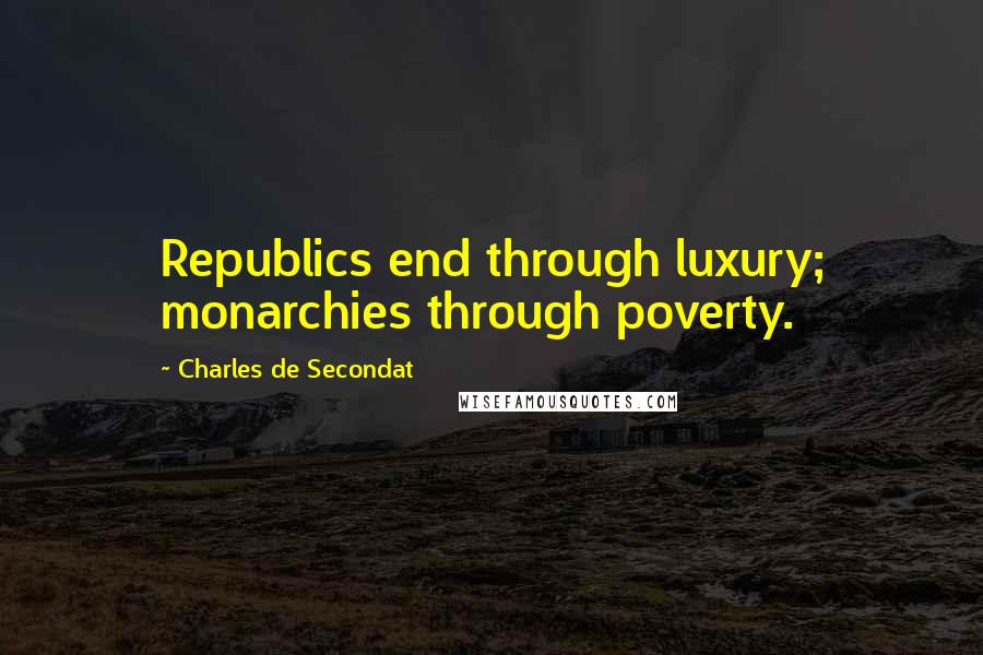 Charles De Secondat Quotes: Republics end through luxury; monarchies through poverty.