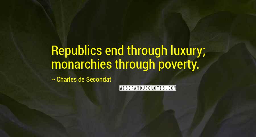 Charles De Secondat Quotes: Republics end through luxury; monarchies through poverty.