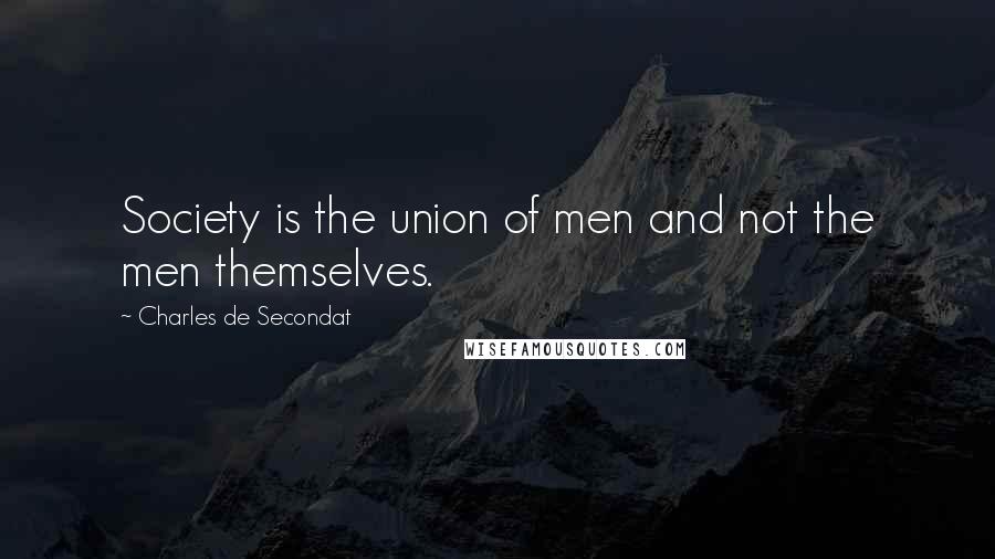 Charles De Secondat Quotes: Society is the union of men and not the men themselves.