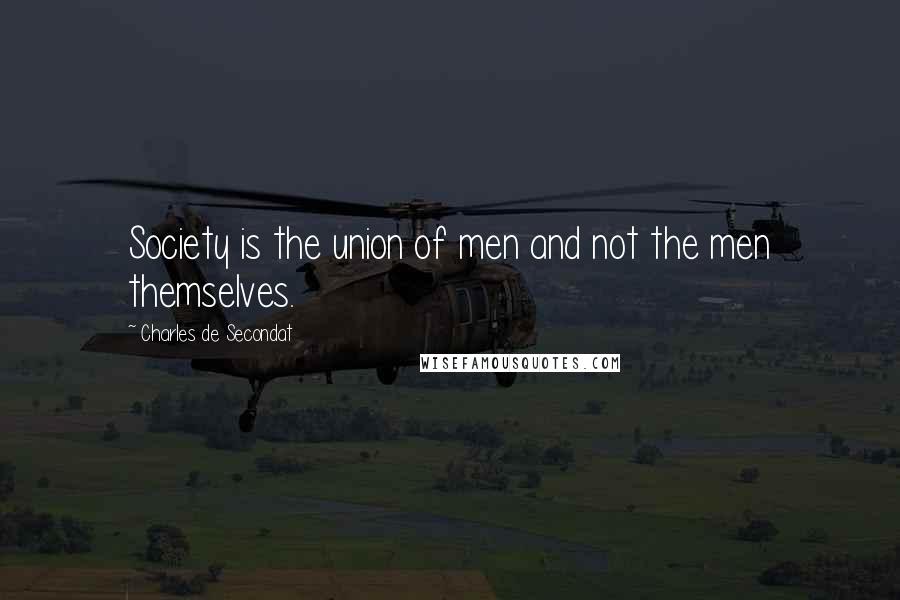 Charles De Secondat Quotes: Society is the union of men and not the men themselves.