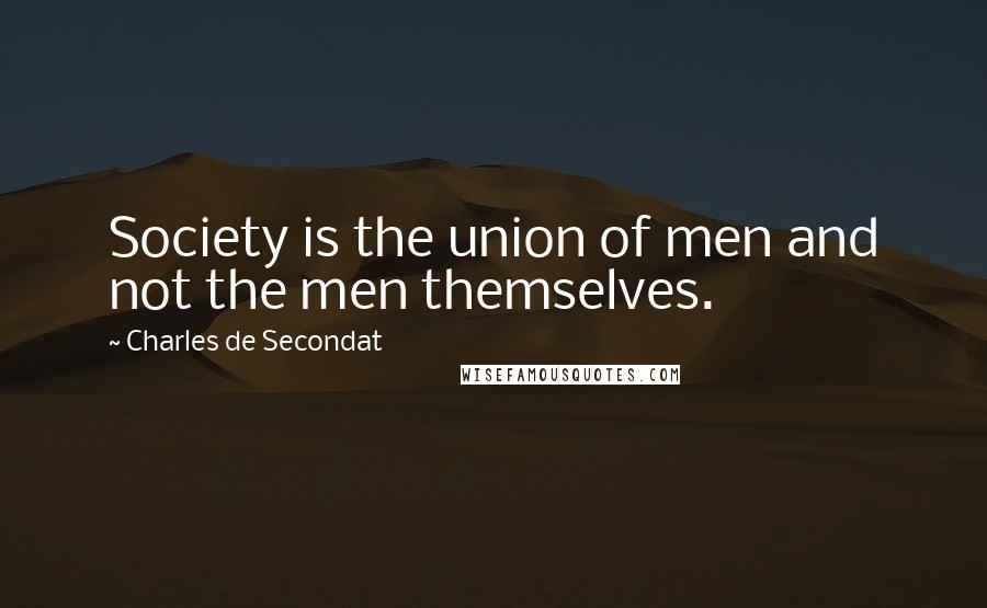 Charles De Secondat Quotes: Society is the union of men and not the men themselves.