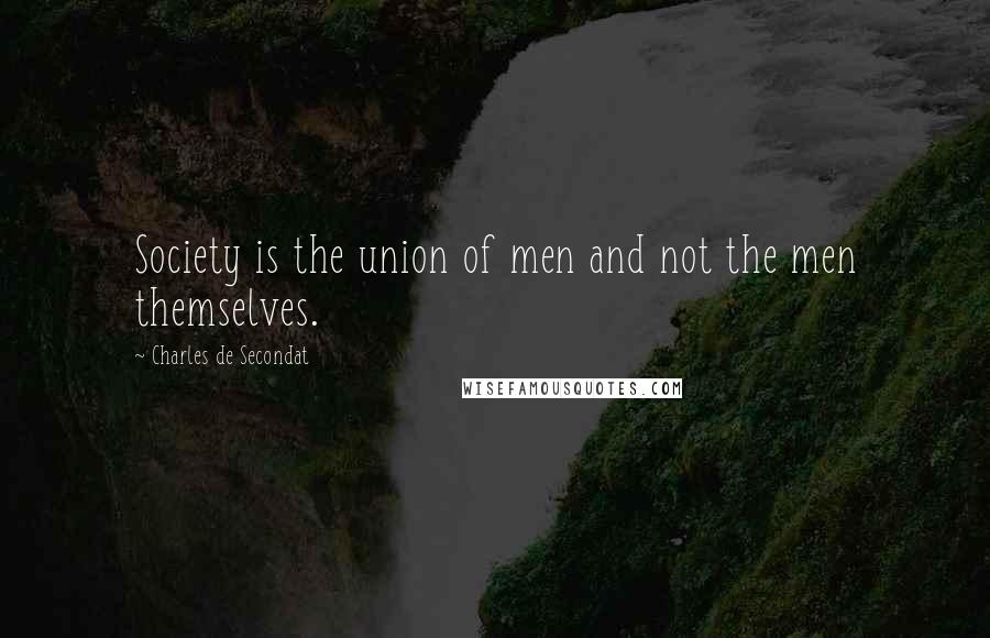 Charles De Secondat Quotes: Society is the union of men and not the men themselves.