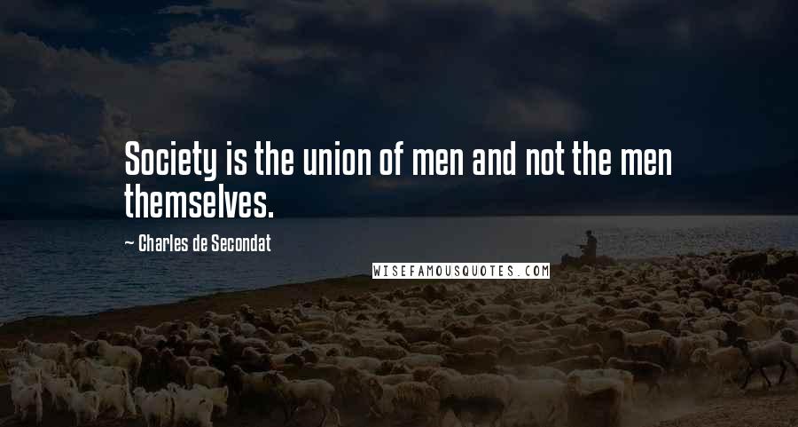 Charles De Secondat Quotes: Society is the union of men and not the men themselves.