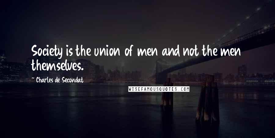 Charles De Secondat Quotes: Society is the union of men and not the men themselves.