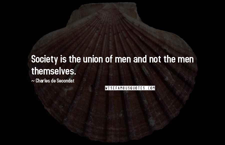 Charles De Secondat Quotes: Society is the union of men and not the men themselves.