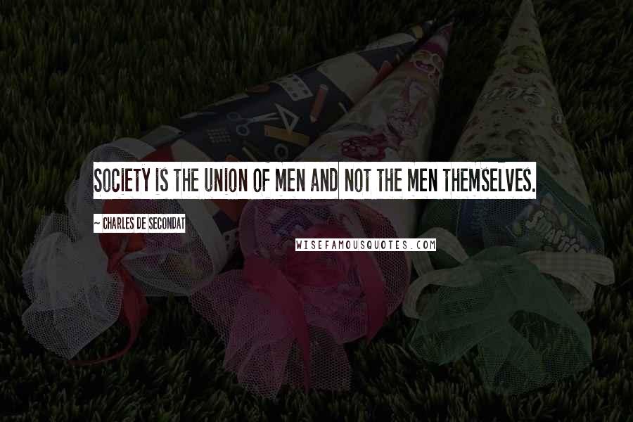 Charles De Secondat Quotes: Society is the union of men and not the men themselves.
