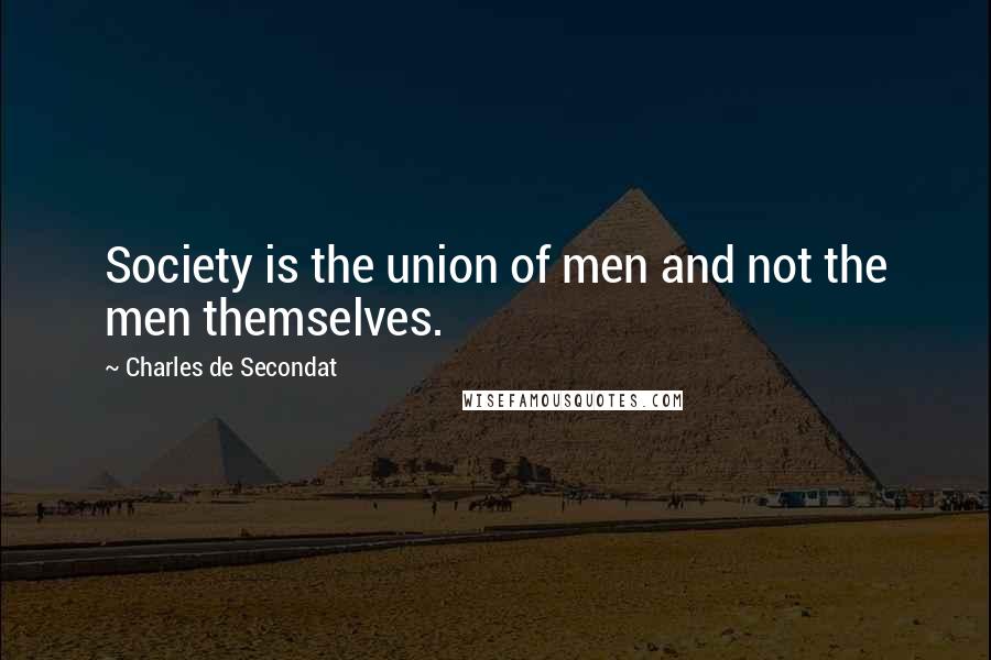 Charles De Secondat Quotes: Society is the union of men and not the men themselves.