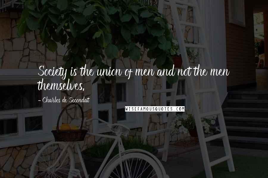 Charles De Secondat Quotes: Society is the union of men and not the men themselves.