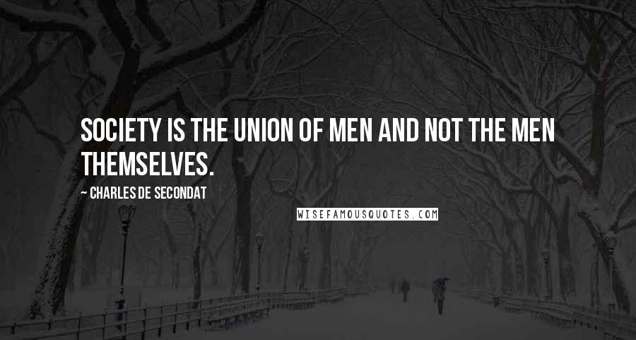 Charles De Secondat Quotes: Society is the union of men and not the men themselves.