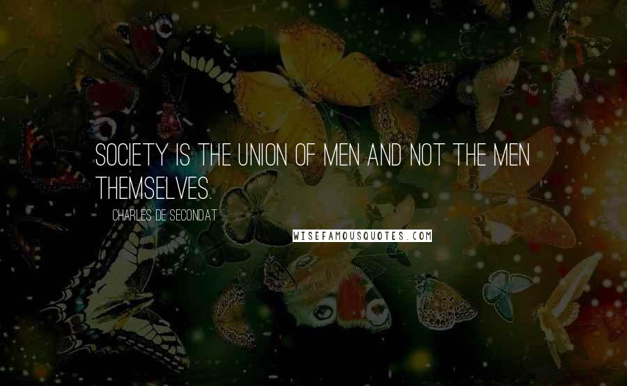 Charles De Secondat Quotes: Society is the union of men and not the men themselves.