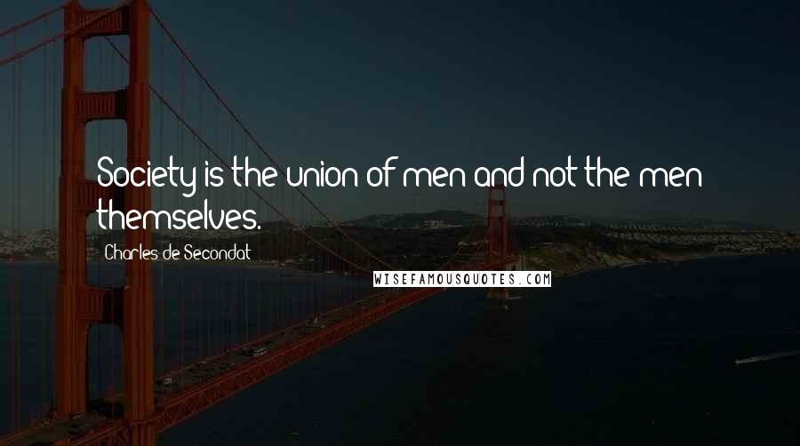 Charles De Secondat Quotes: Society is the union of men and not the men themselves.