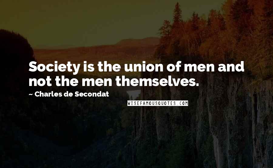 Charles De Secondat Quotes: Society is the union of men and not the men themselves.