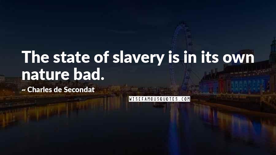 Charles De Secondat Quotes: The state of slavery is in its own nature bad.