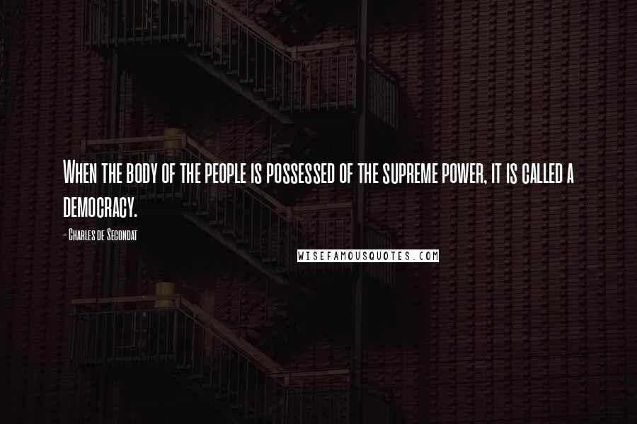 Charles De Secondat Quotes: When the body of the people is possessed of the supreme power, it is called a democracy.