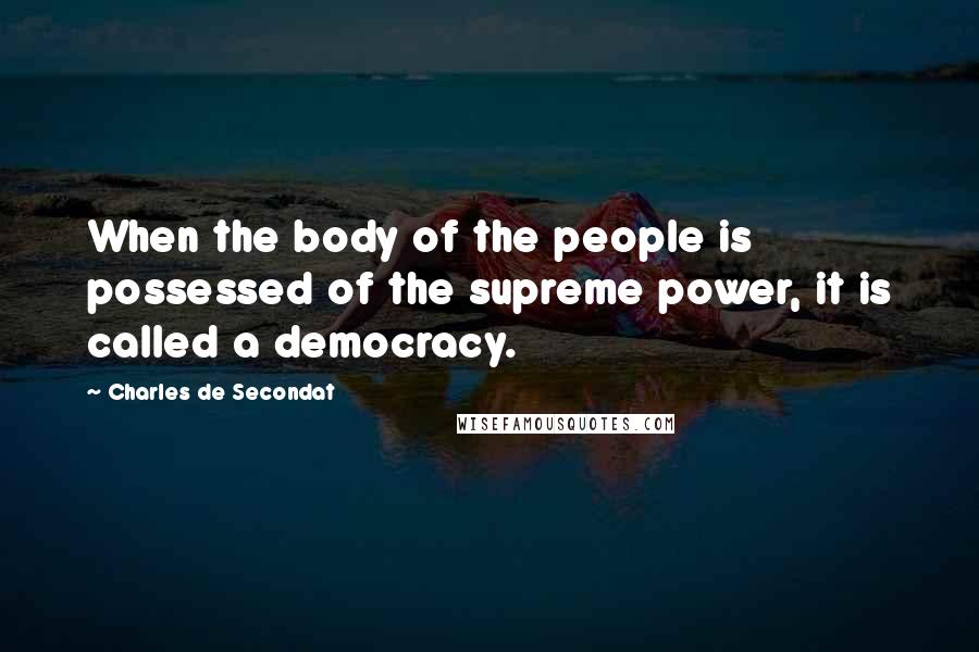 Charles De Secondat Quotes: When the body of the people is possessed of the supreme power, it is called a democracy.