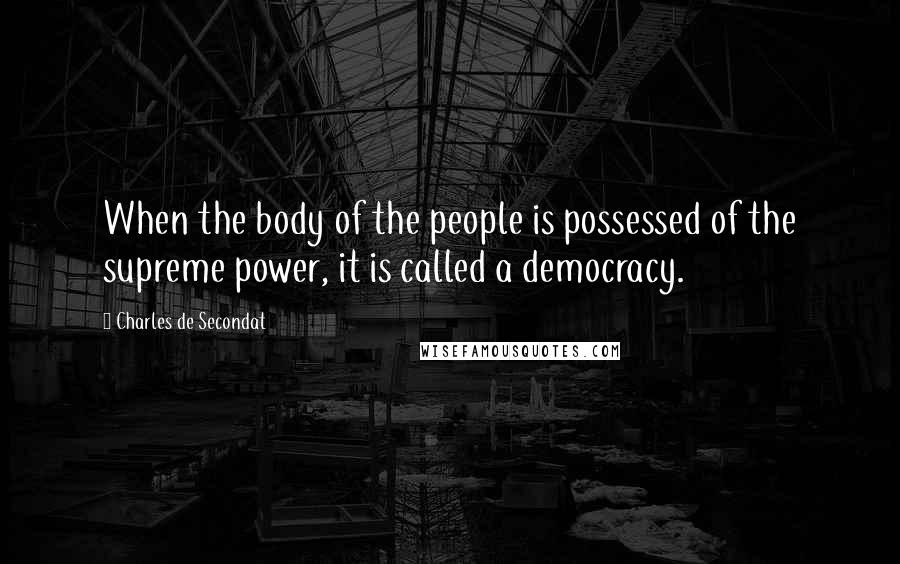 Charles De Secondat Quotes: When the body of the people is possessed of the supreme power, it is called a democracy.