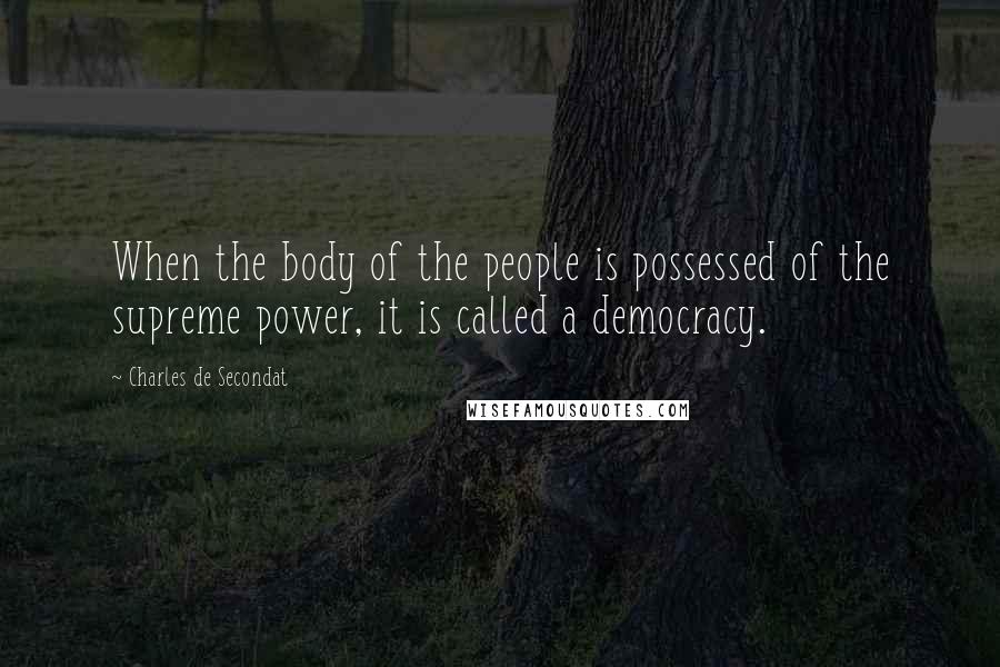 Charles De Secondat Quotes: When the body of the people is possessed of the supreme power, it is called a democracy.