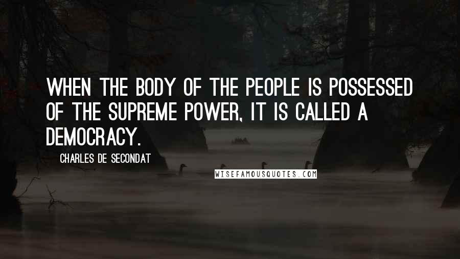 Charles De Secondat Quotes: When the body of the people is possessed of the supreme power, it is called a democracy.