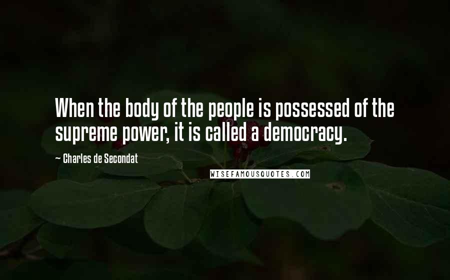 Charles De Secondat Quotes: When the body of the people is possessed of the supreme power, it is called a democracy.