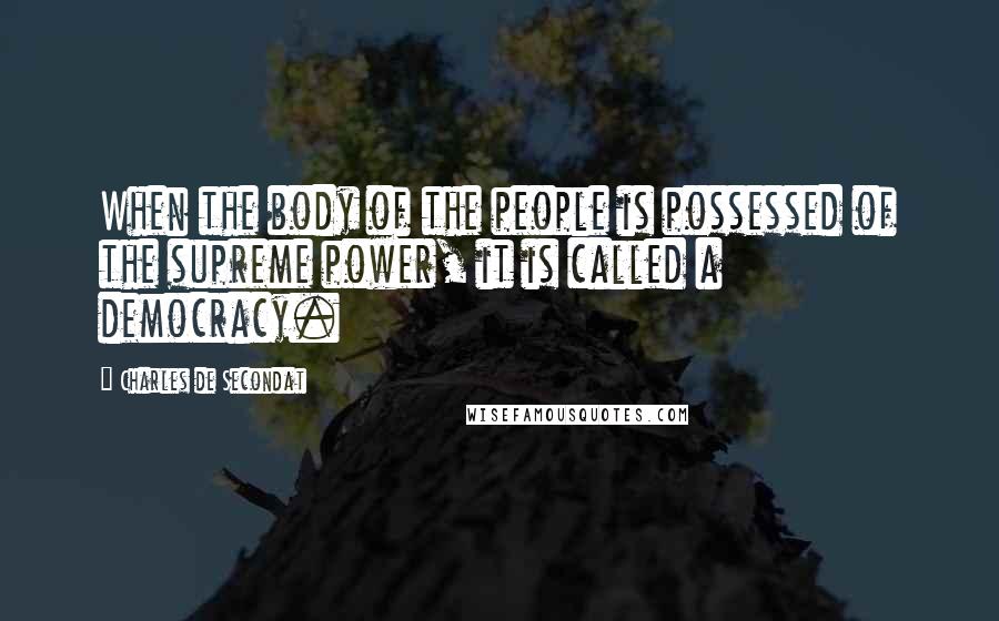 Charles De Secondat Quotes: When the body of the people is possessed of the supreme power, it is called a democracy.