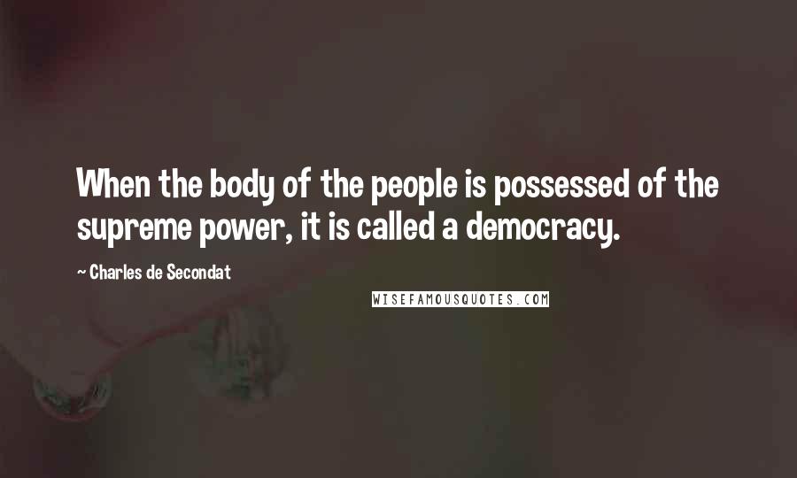 Charles De Secondat Quotes: When the body of the people is possessed of the supreme power, it is called a democracy.