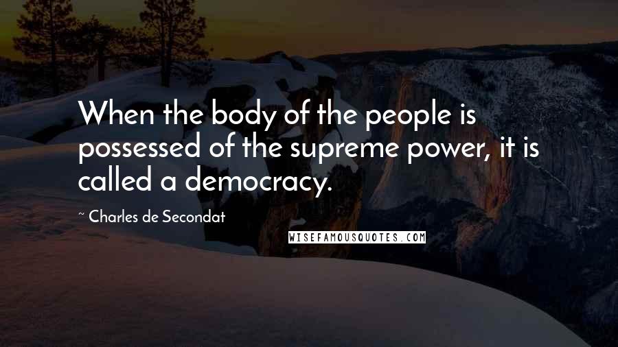 Charles De Secondat Quotes: When the body of the people is possessed of the supreme power, it is called a democracy.