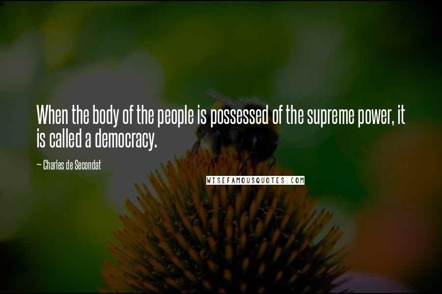 Charles De Secondat Quotes: When the body of the people is possessed of the supreme power, it is called a democracy.