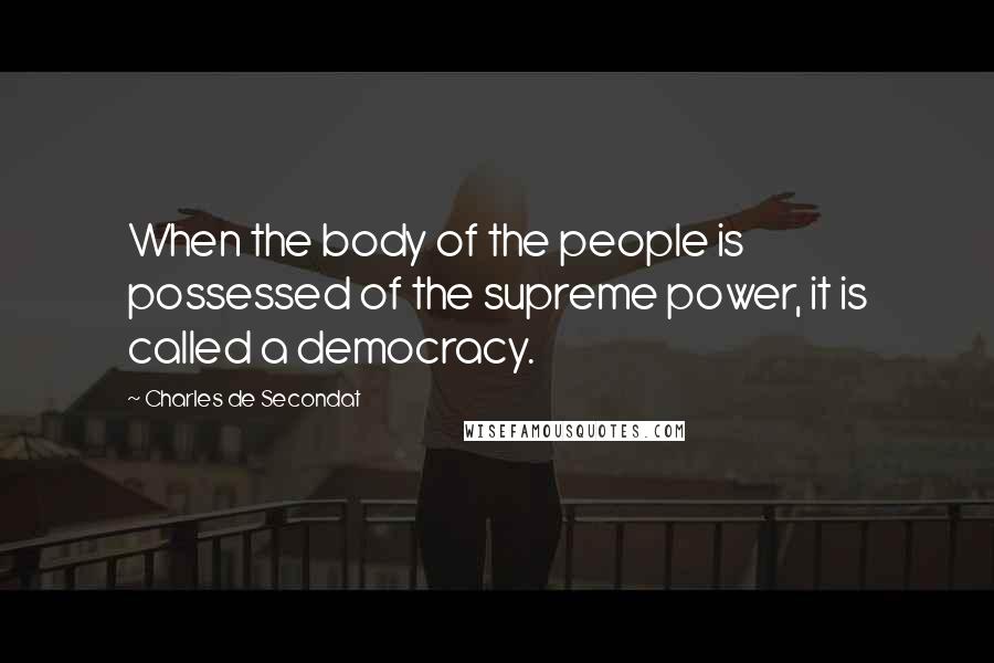 Charles De Secondat Quotes: When the body of the people is possessed of the supreme power, it is called a democracy.