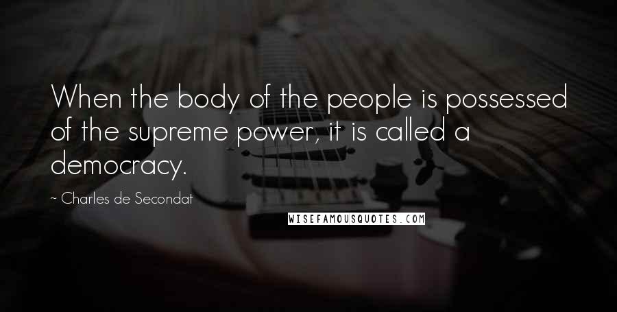 Charles De Secondat Quotes: When the body of the people is possessed of the supreme power, it is called a democracy.