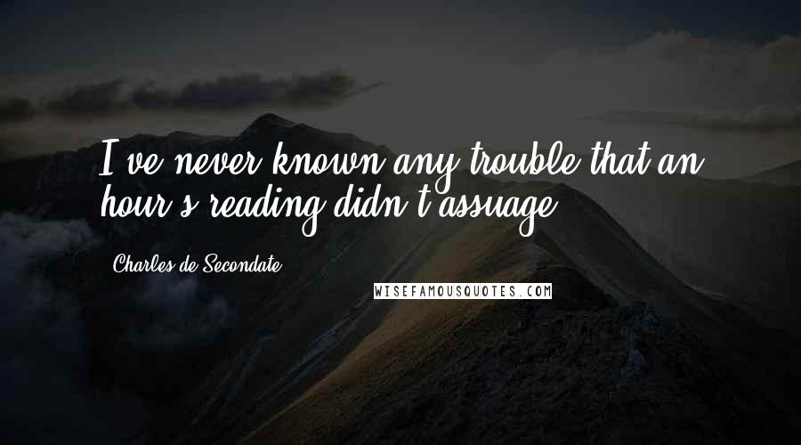 Charles De Secondate Quotes: I've never known any trouble that an hour's reading didn't assuage