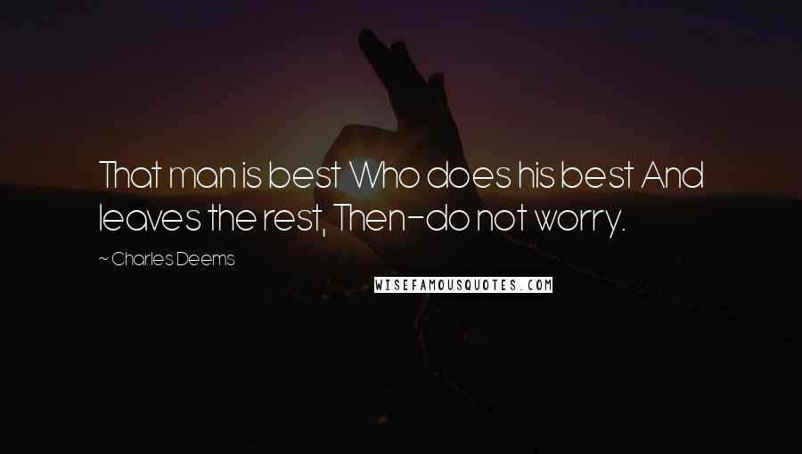 Charles Deems Quotes: That man is best Who does his best And leaves the rest, Then-do not worry.