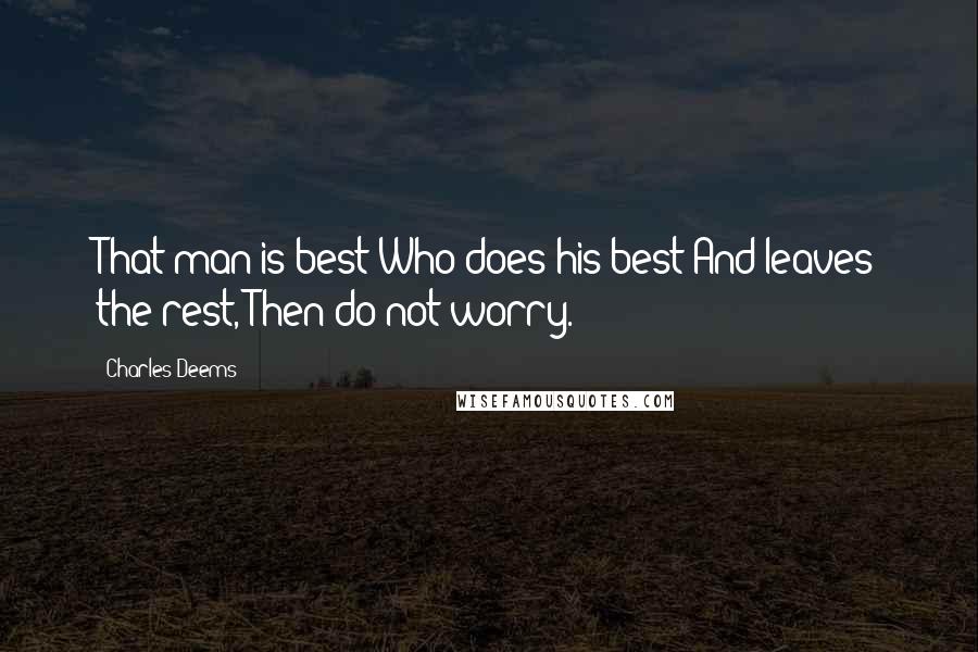 Charles Deems Quotes: That man is best Who does his best And leaves the rest, Then-do not worry.