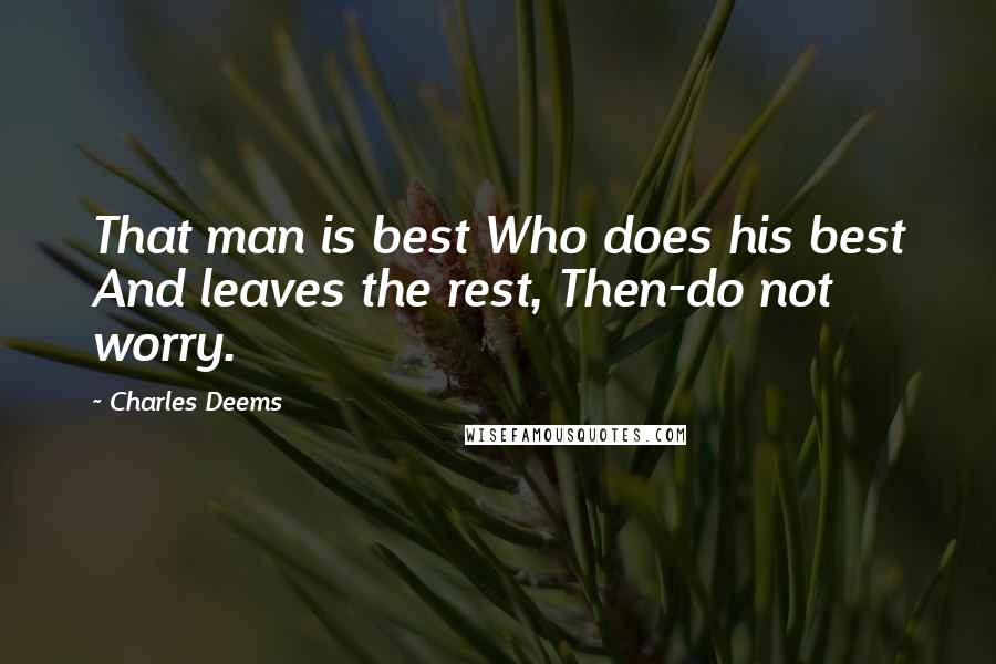 Charles Deems Quotes: That man is best Who does his best And leaves the rest, Then-do not worry.