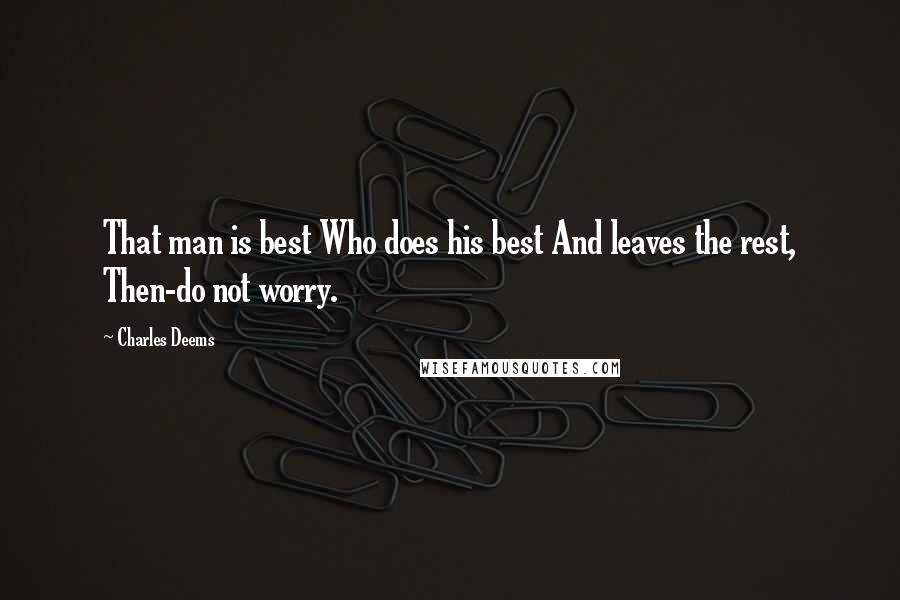 Charles Deems Quotes: That man is best Who does his best And leaves the rest, Then-do not worry.