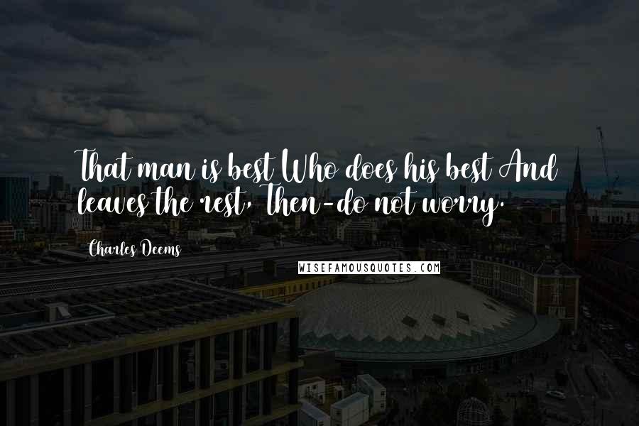 Charles Deems Quotes: That man is best Who does his best And leaves the rest, Then-do not worry.