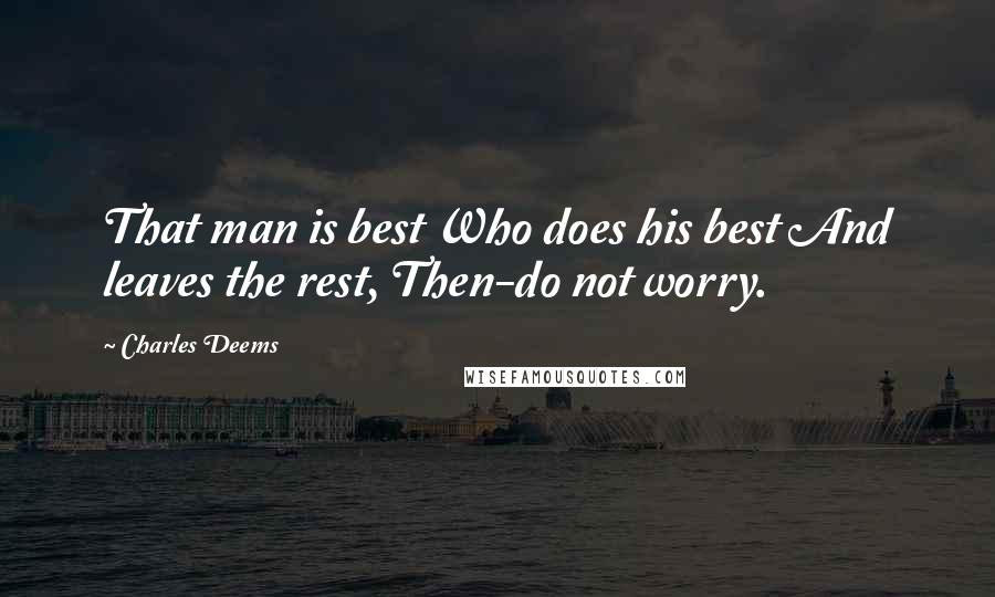 Charles Deems Quotes: That man is best Who does his best And leaves the rest, Then-do not worry.