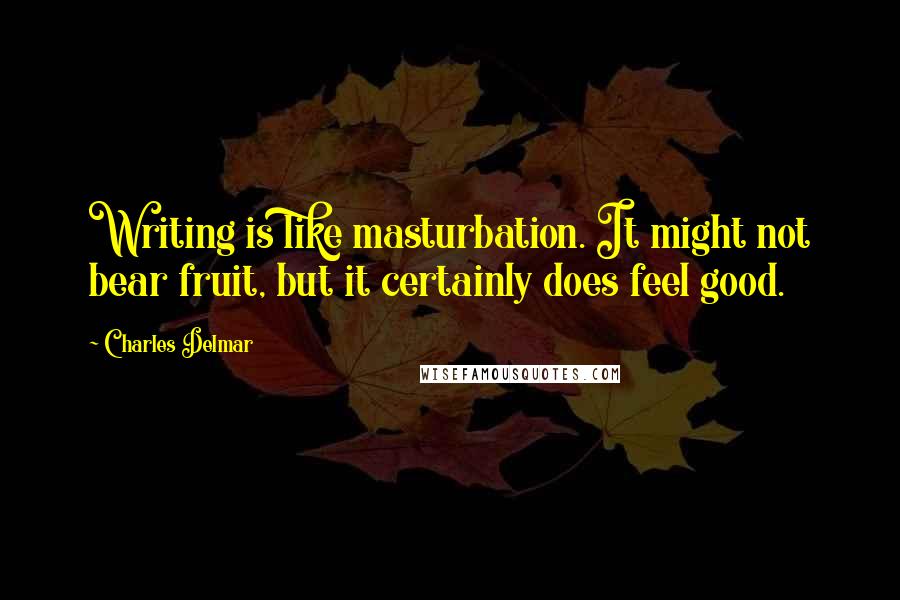 Charles Delmar Quotes: Writing is like masturbation. It might not bear fruit, but it certainly does feel good.