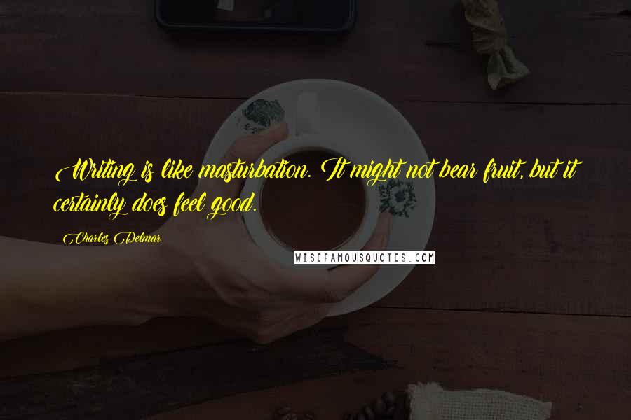 Charles Delmar Quotes: Writing is like masturbation. It might not bear fruit, but it certainly does feel good.