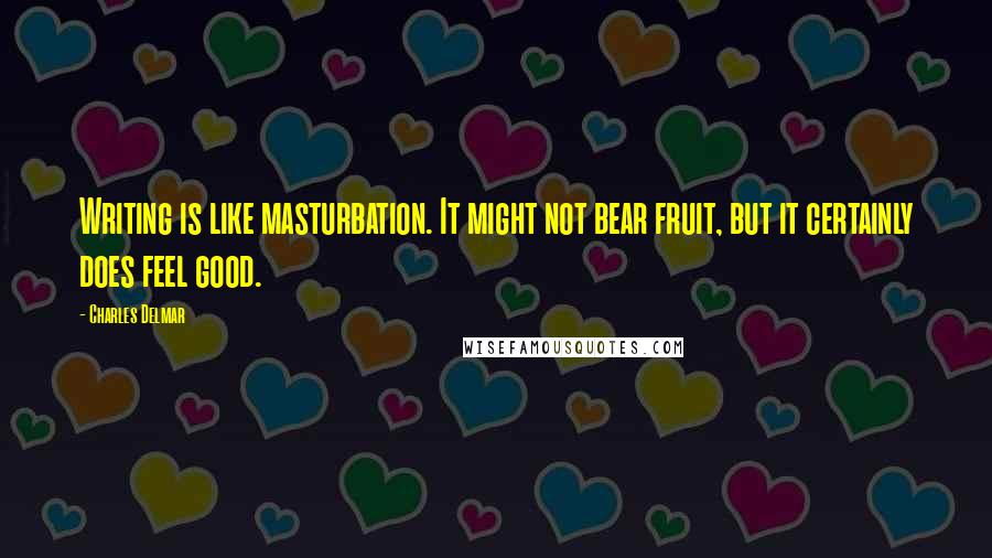 Charles Delmar Quotes: Writing is like masturbation. It might not bear fruit, but it certainly does feel good.