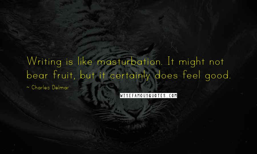 Charles Delmar Quotes: Writing is like masturbation. It might not bear fruit, but it certainly does feel good.