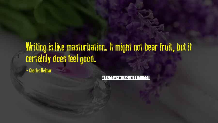 Charles Delmar Quotes: Writing is like masturbation. It might not bear fruit, but it certainly does feel good.