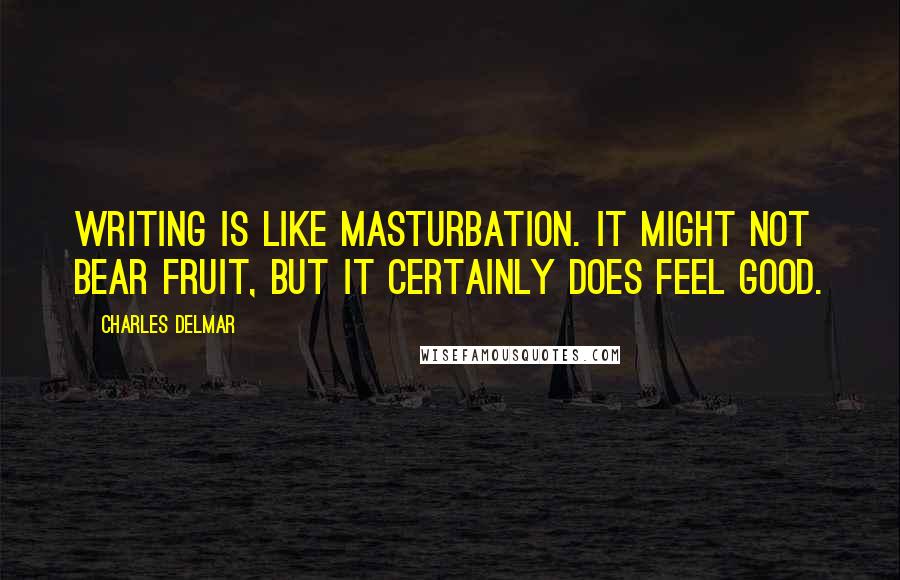Charles Delmar Quotes: Writing is like masturbation. It might not bear fruit, but it certainly does feel good.