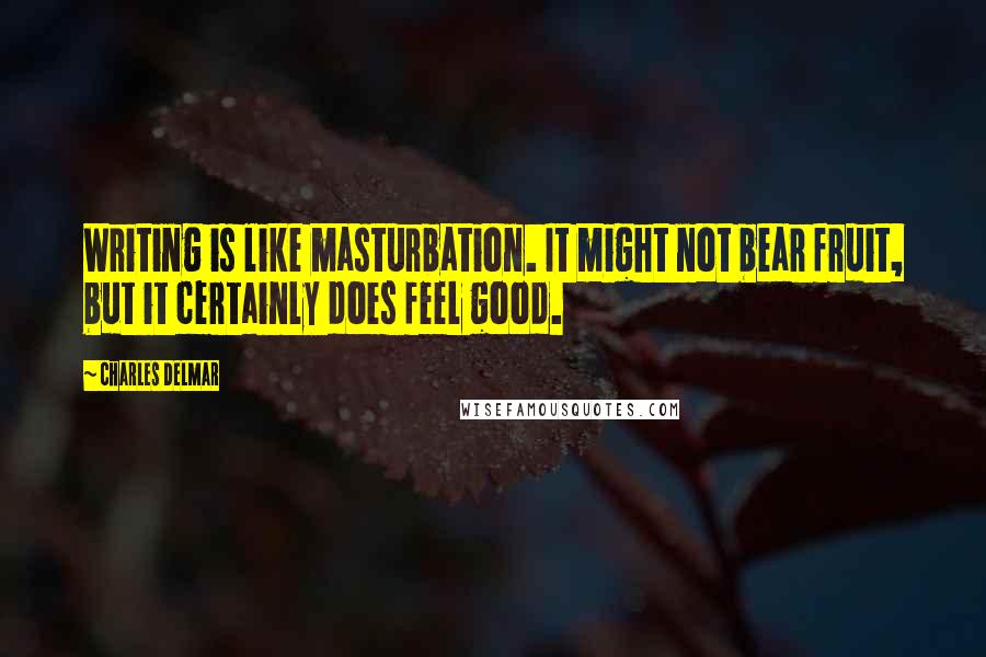 Charles Delmar Quotes: Writing is like masturbation. It might not bear fruit, but it certainly does feel good.