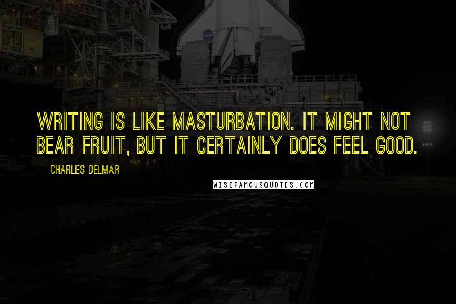 Charles Delmar Quotes: Writing is like masturbation. It might not bear fruit, but it certainly does feel good.