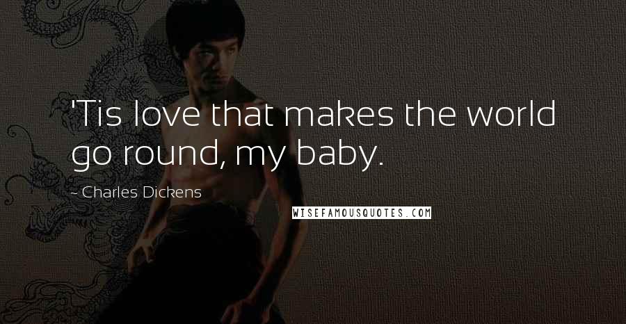 Charles Dickens Quotes: 'Tis love that makes the world go round, my baby.