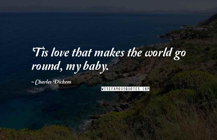 Charles Dickens Quotes: 'Tis love that makes the world go round, my baby.